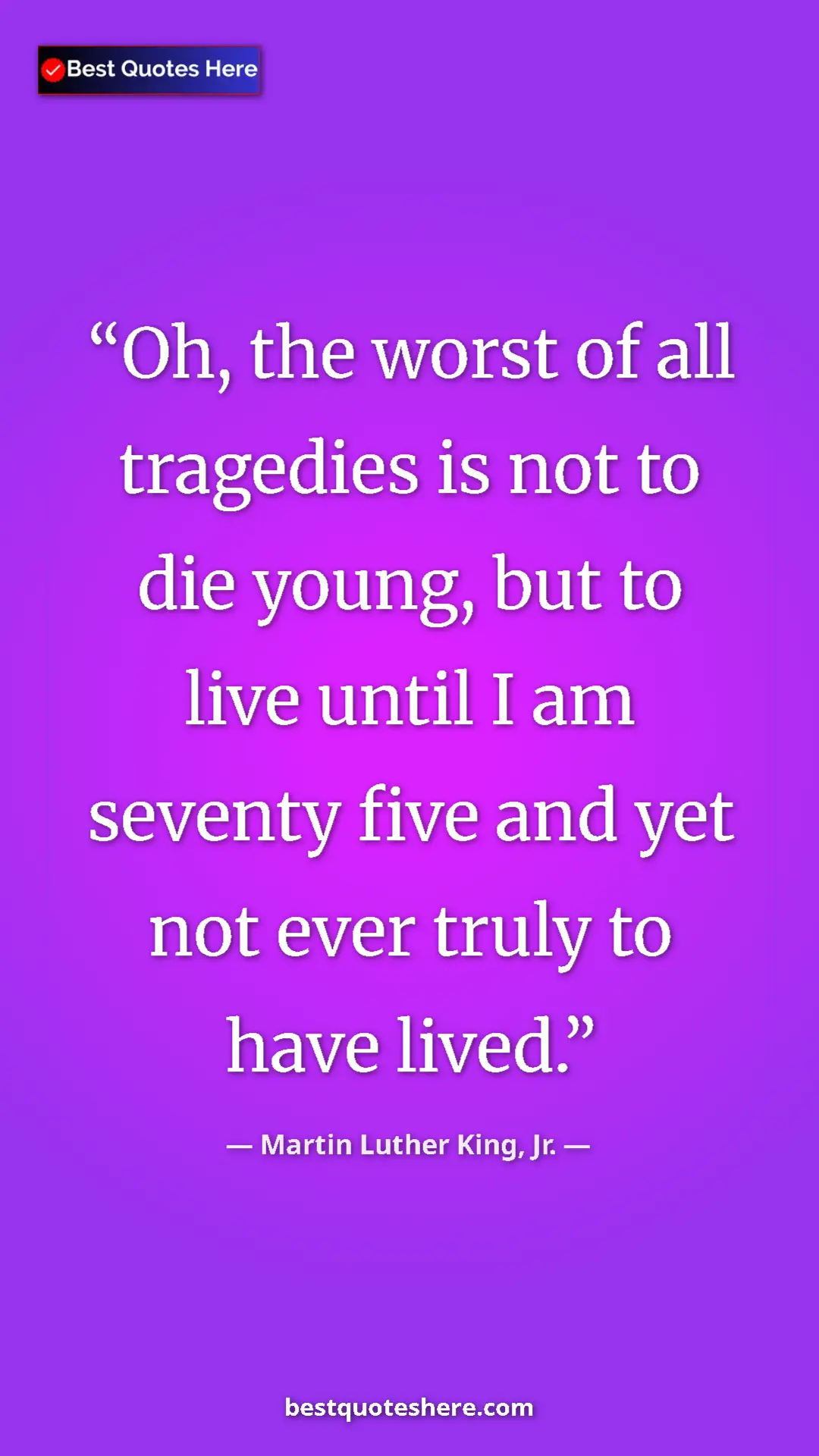 Pinterest quote poster by Martin Luther King, Jr.: "Oh, the worst of all tragedies is not to die young, but to..."
