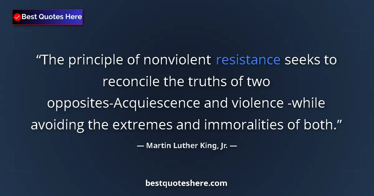 Quote by Martin Luther King, Jr.: The principle of nonviolent resistance seeks to reconcile the truths of two opposites-Acquiescence a...