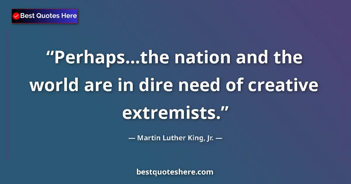 Quote by Martin Luther King, Jr.: Perhaps...the nation and the world are in dire need of creative extremists....