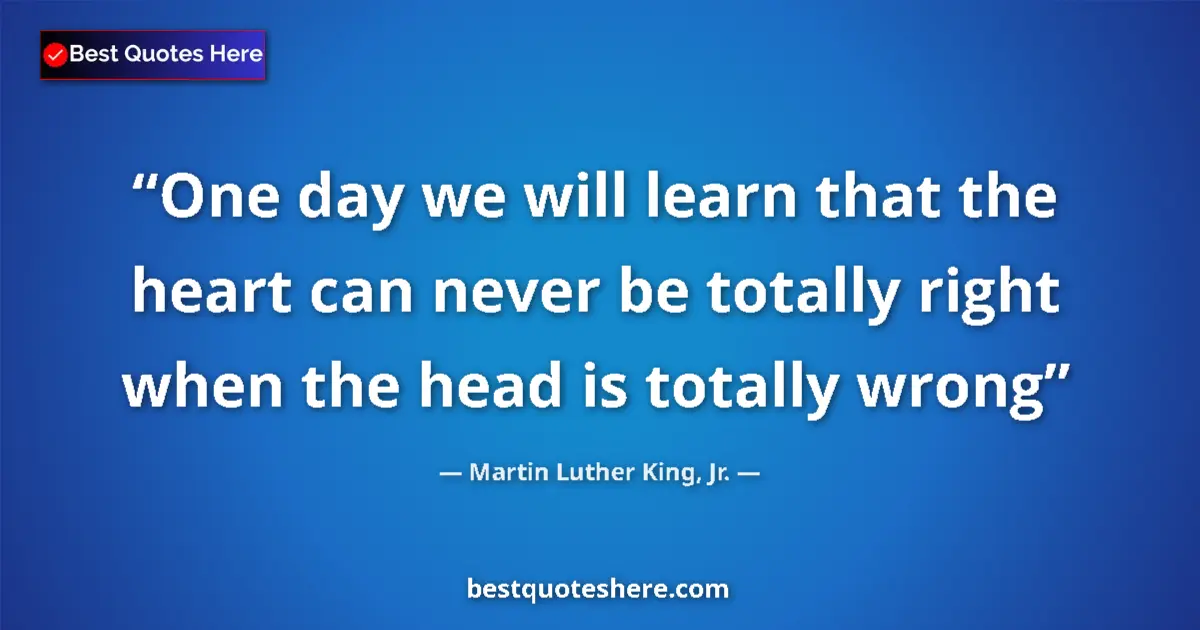 Martin Luther King, Jr. Quote: "One day we will learn that the heart can never be totally..." Martin Luther King, Jr. quote: "One day we will learn that the heart can never be totally..."