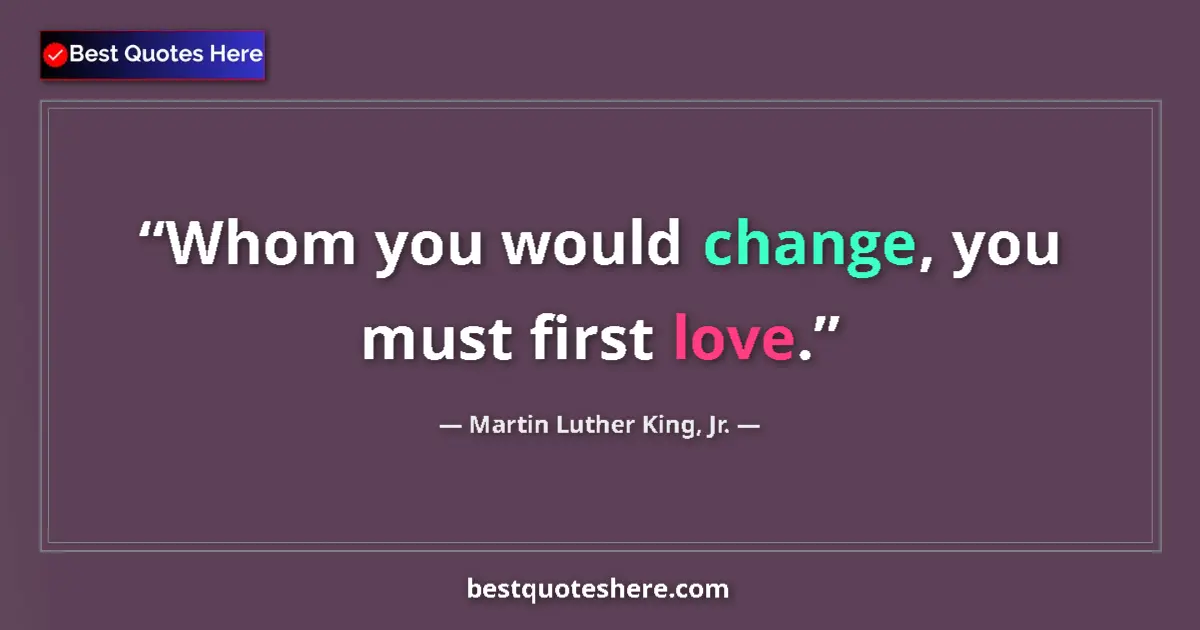 Image for the quote by Martin Luther King Jr: Whom you would change, you must first love....