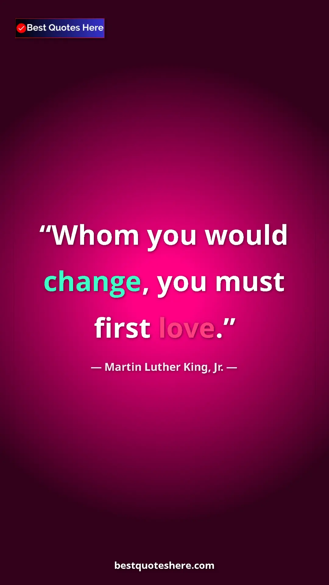 Martin Luther King, Jr. Quote Card: "Whom you would change, you must first love." Pinterest quote poster by Martin Luther King, Jr.: "Whom you would change, you must first love."