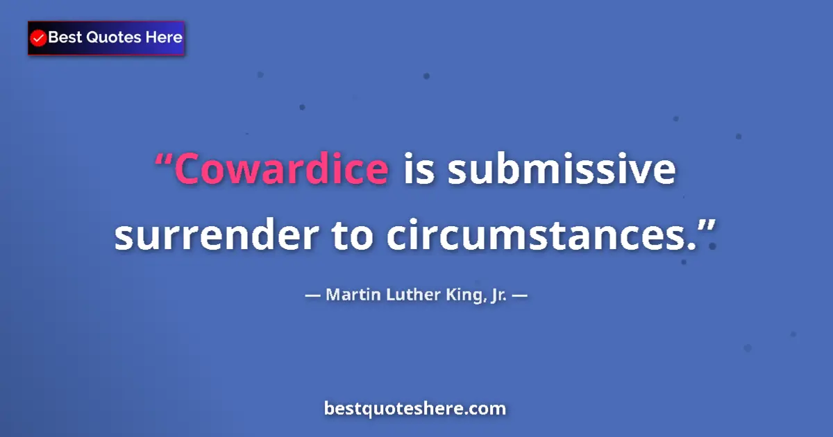 Martin Luther King, Jr. Quote: "Cowardice is submissive surrender to circumstances." Martin Luther King, Jr. quote: "Cowardice is submissive surrender to circumstances."