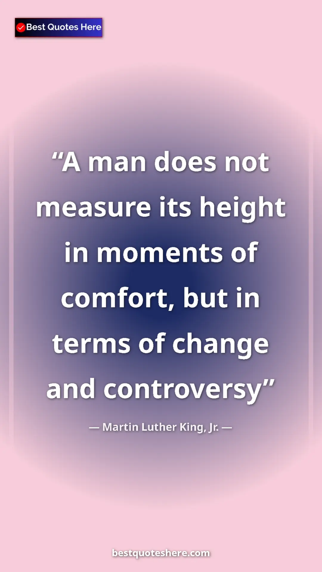 Martin Luther King, Jr. Quote Card: "A man does not measure its height in moments of comfort,..." Pinterest quote poster by Martin Luther King, Jr.: "A man does not measure its height in moments of comfort,..."