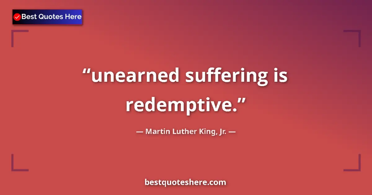 Quote by Martin Luther King, Jr.: unearned suffering is redemptive.