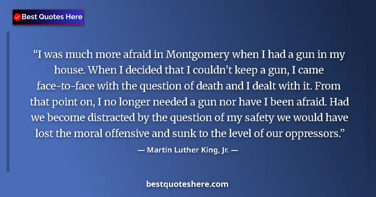 Martin Luther King, Jr. Quote: "I was much more afraid in Montgomery when I had a gun in my..." Martin Luther King, Jr. quote: "I was much more afraid in Montgomery when I had a gun in my..."