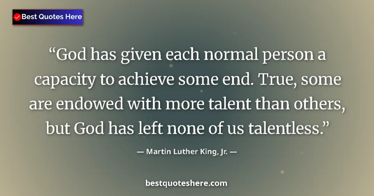 Quote by Martin Luther King, Jr.: God has given each normal person a capacity to achieve some end. True, some are endowed with more ta...