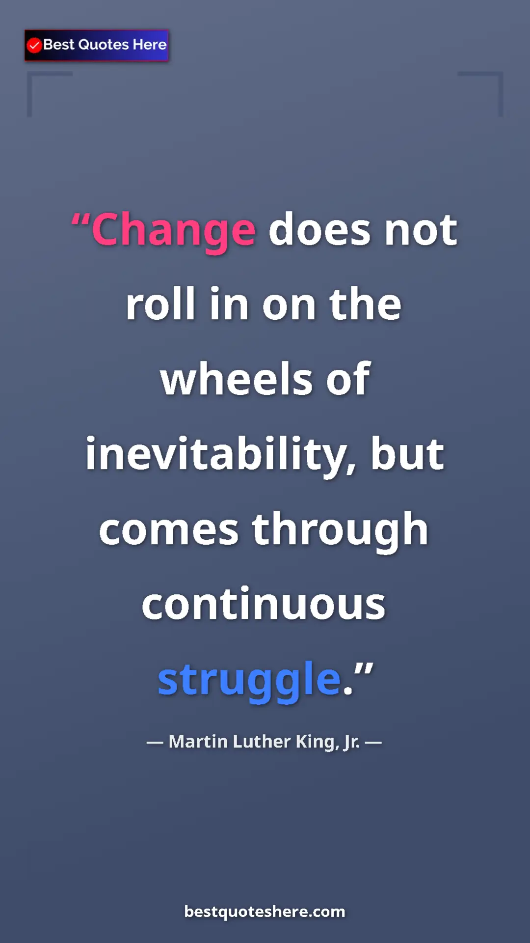 Martin Luther King, Jr. Quote Card: "Change does not roll in on the wheels of inevitability, but..." Pinterest quote poster by Martin Luther King, Jr.: "Change does not roll in on the wheels of inevitability, but..."