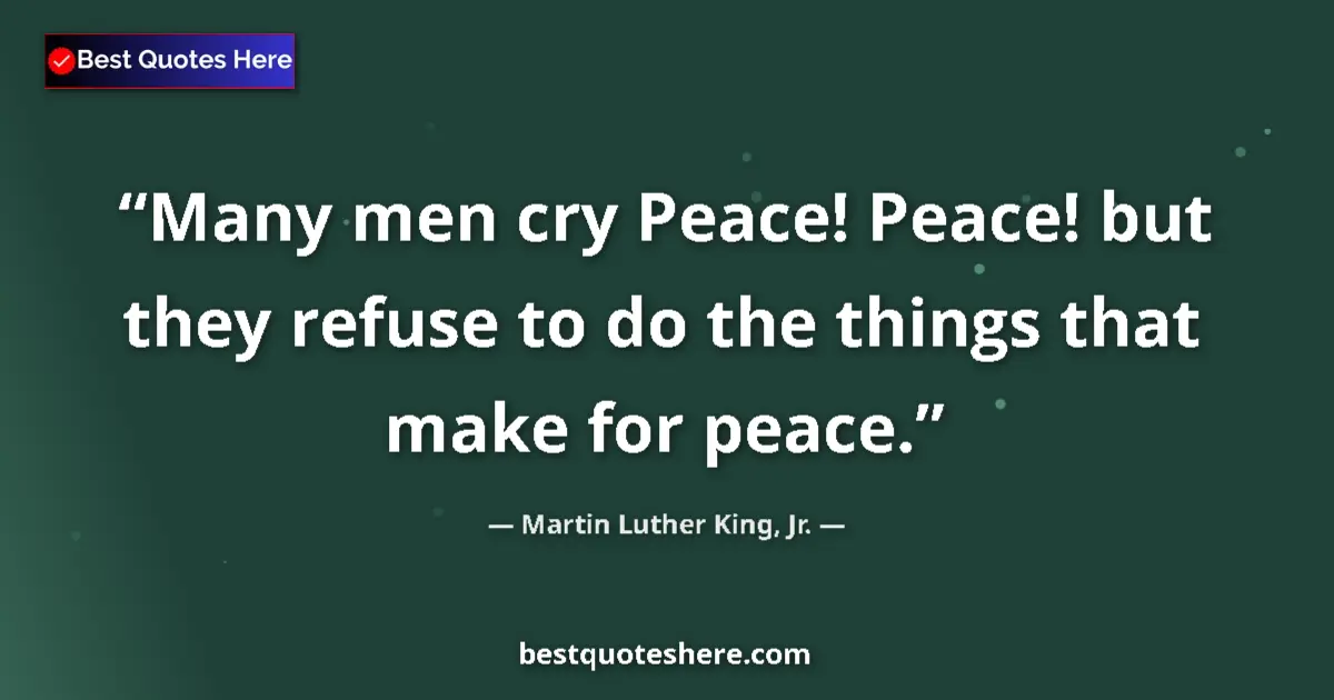 Martin Luther King, Jr. Quote: "Many men cry Peace! Peace! but they refuse to do the things..." Martin Luther King, Jr. quote: "Many men cry Peace! Peace! but they refuse to do the things..."