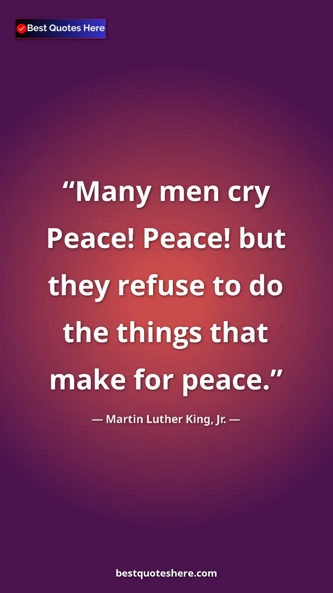 Martin Luther King, Jr. Quote Card: "Many men cry Peace! Peace! but they refuse to do the things..." Pinterest quote poster by Martin Luther King, Jr.: "Many men cry Peace! Peace! but they refuse to do the things..."