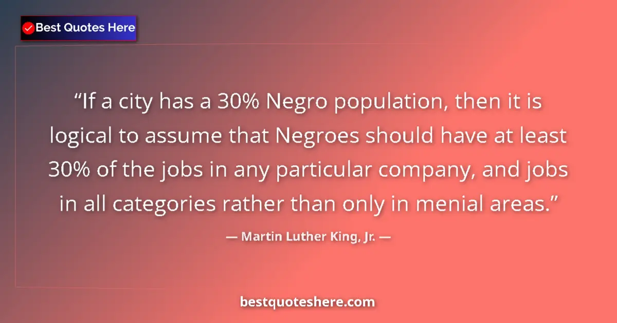 Image for the quote by Martin Luther King Jr: If a city has a 30% Negro population, then it is logical to assume that Negroes should have at least...