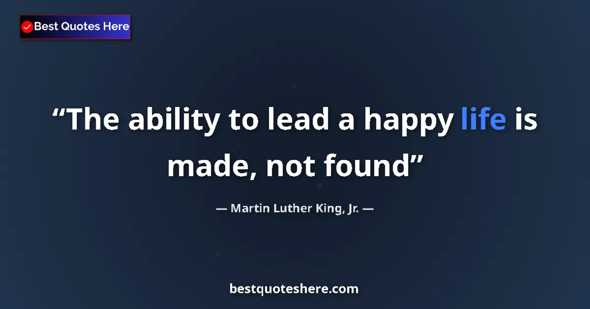 Quote by Martin Luther King, Jr.: The ability to lead a happy life is made, not foun