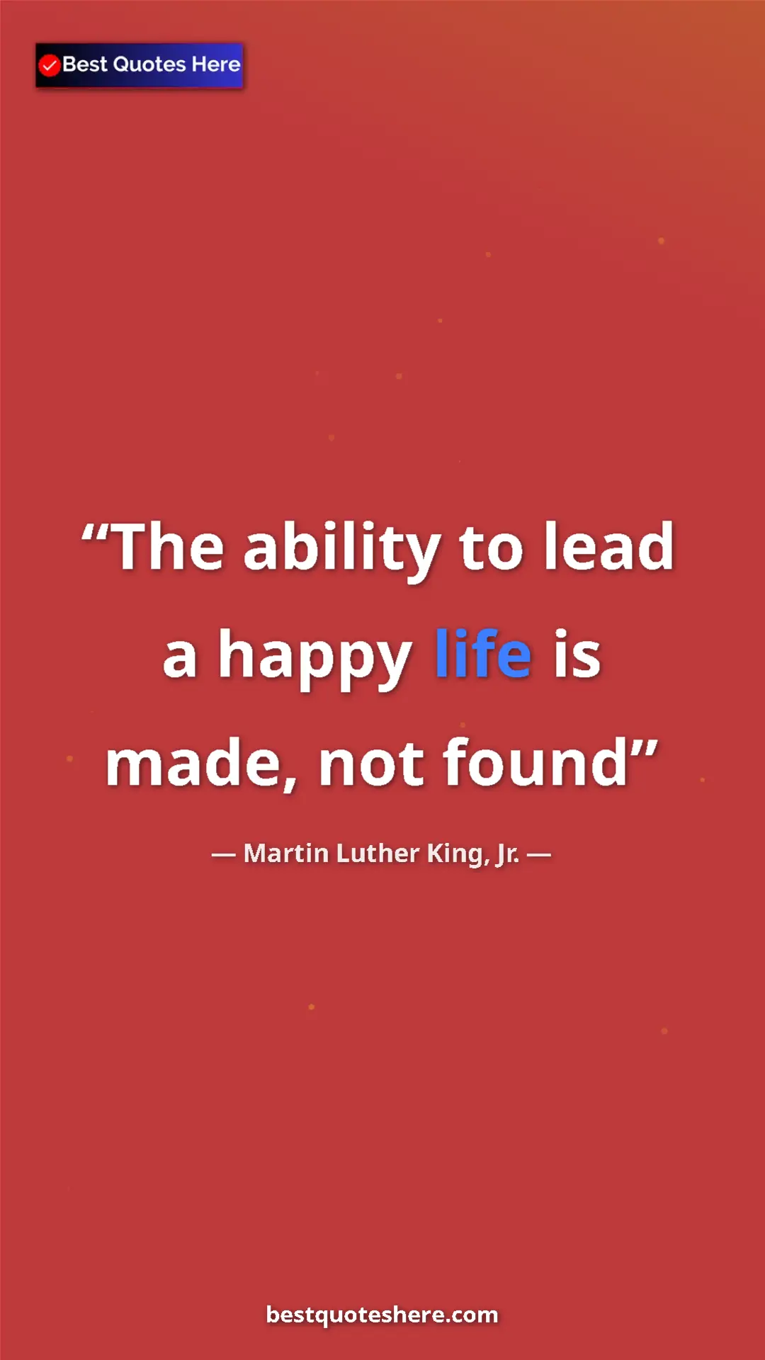 Pinterest quote poster by Martin Luther King, Jr.: "The ability to lead a happy life is made, not found"