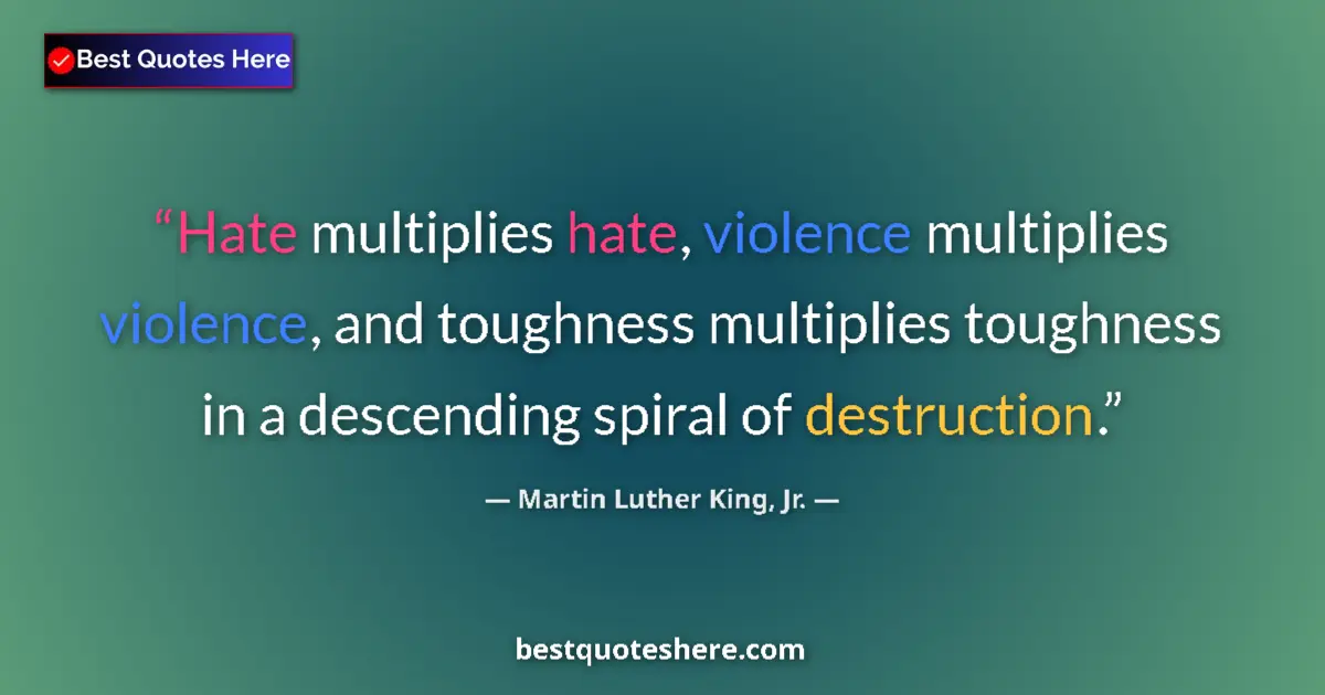 Quote by Martin Luther King, Jr.: Hate multiplies hate, violence multiplies violence, and toughness multiplies toughness in a descendi...