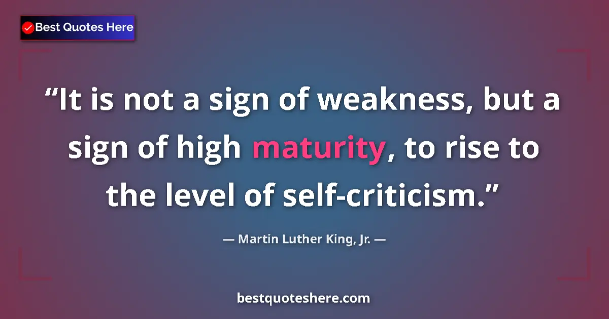 Quote by Martin Luther King, Jr.: It is not a sign of weakness, but a sign of high maturity, to rise to the level of self-criticism....