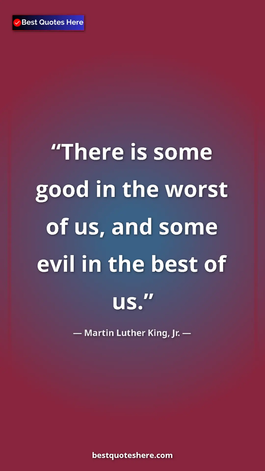 Pinterest quote poster by Martin Luther King, Jr.: "There is some good in the worst of us, and some evil in the..."