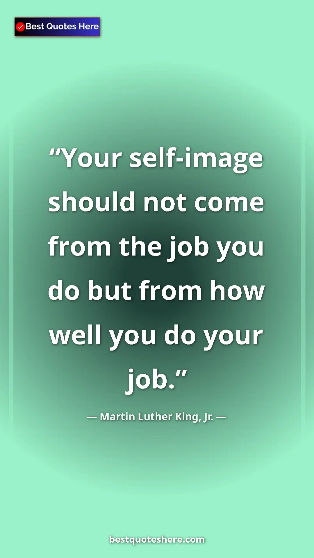Martin Luther King, Jr. Quote Card: "Your self-image should not come from the job you do but..." Pinterest quote poster by Martin Luther King, Jr.: "Your self-image should not come from the job you do but..."