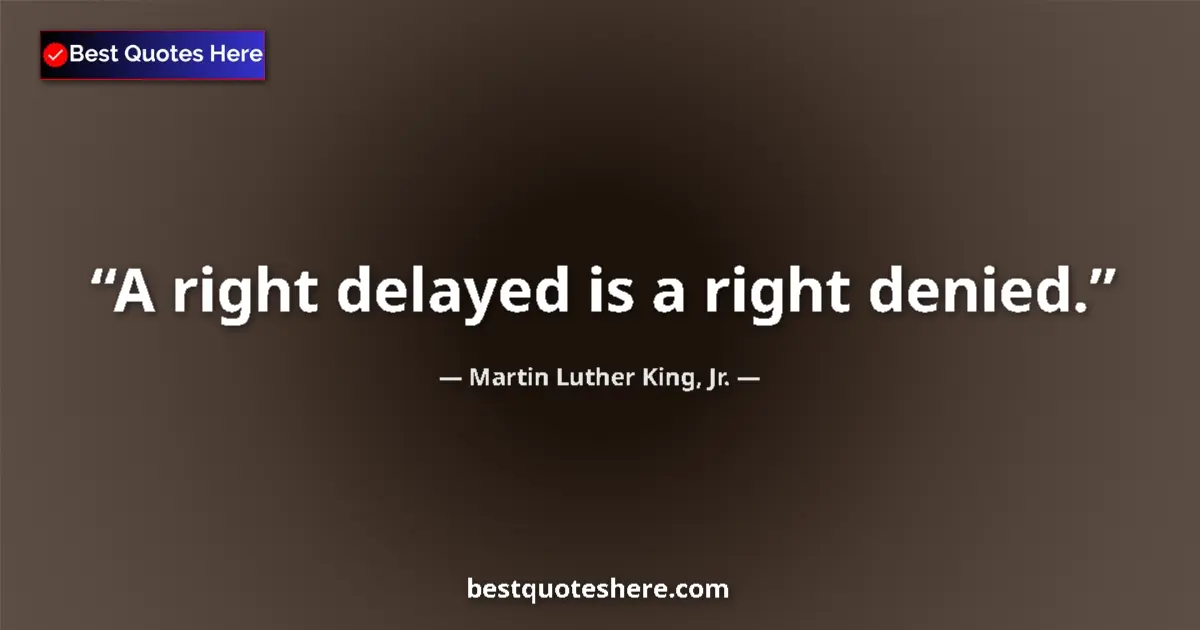 Quote by Martin Luther King, Jr.: A right delayed is a right denied....