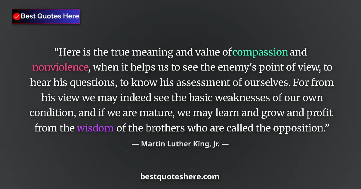 Quote by Martin Luther King, Jr.: Here is the true meaning and value of compassion and nonviolence, when it helps us to see the enemy'...