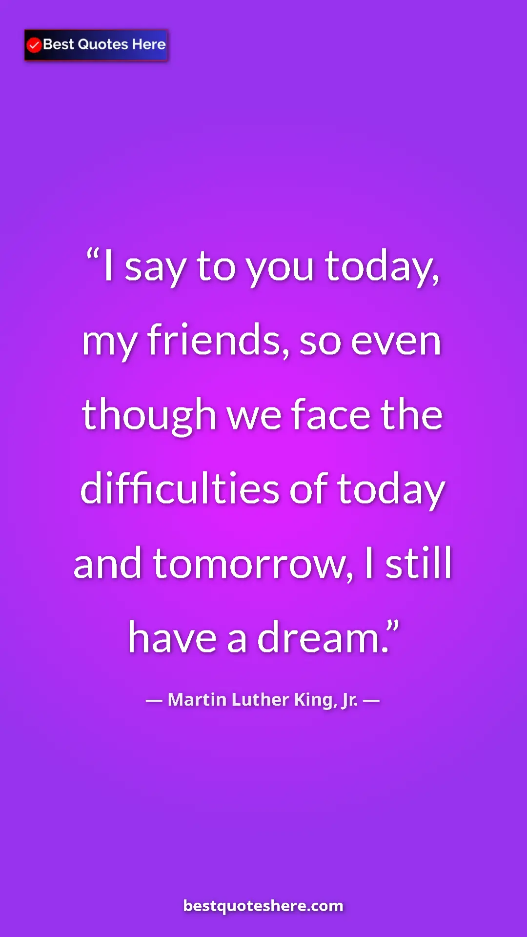 Martin Luther King, Jr. Quote Card: "I say to you today, my friends, so even though we face the..." Pinterest quote poster by Martin Luther King, Jr.: "I say to you today, my friends, so even though we face the..."