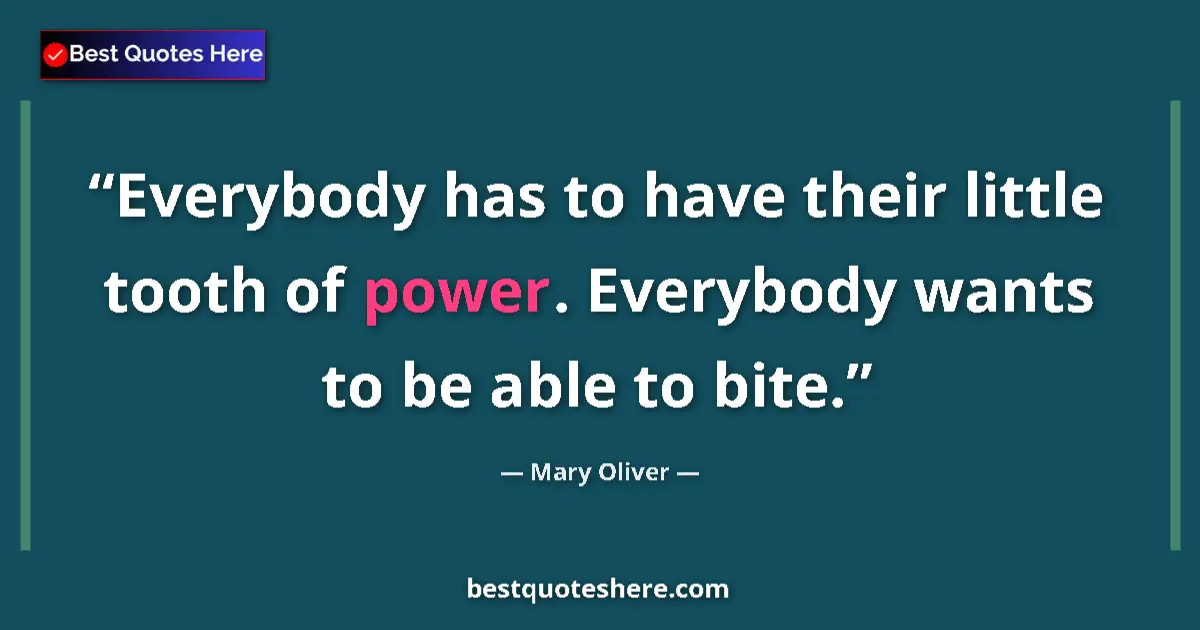 Quote by Mary Oliver: Everybody has to have their little tooth of power. Everybody wants to be able to bite....