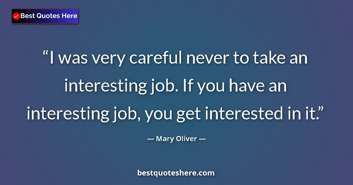 Quote by Mary Oliver: I was very careful never to take an interesting job. If you have an interesting job, you get interes...