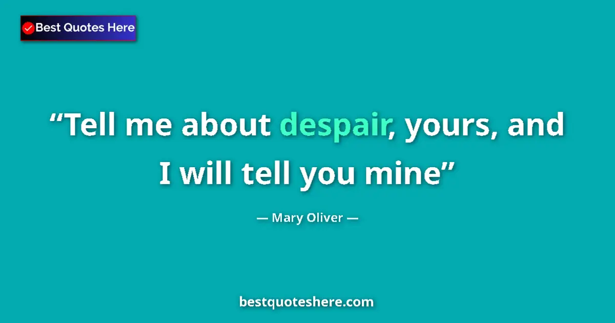 Quote by Mary Oliver: Tell me about despair, yours, and I will tell you mine...
