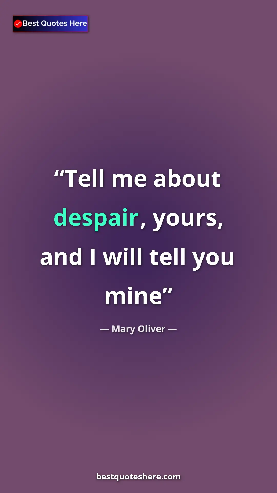 Pinterest quote poster by Mary Oliver: "Tell me about despair, yours, and I will tell you mine"