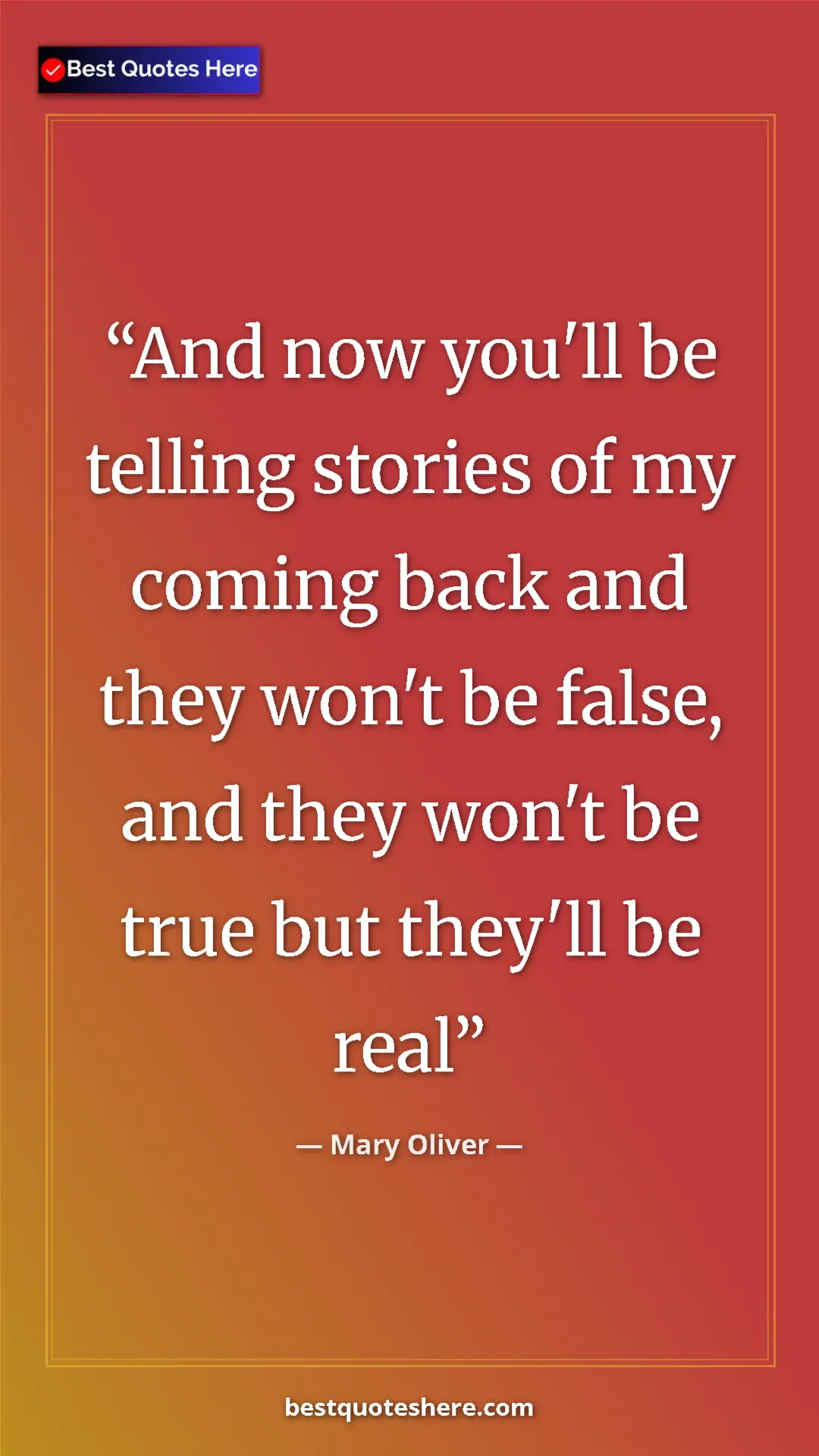 Pinterest quote poster by Mary Oliver: "And now you'll be telling stories of my coming back and..."
