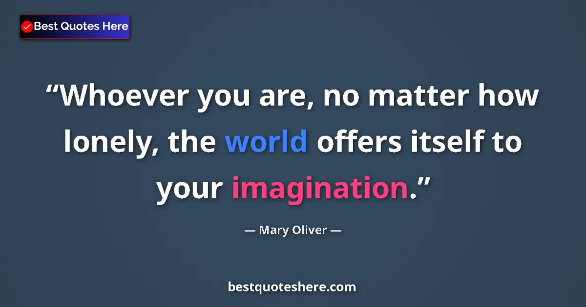 Quote by Mary Oliver: Whoever you are, no matter how lonely, the world offers itself to your imagination....