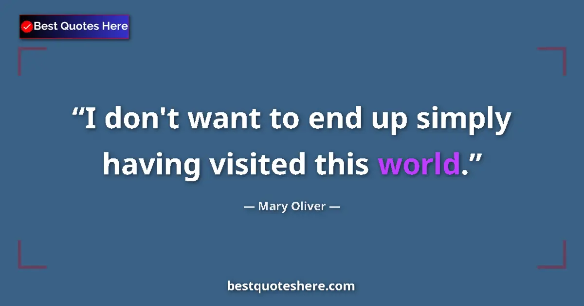Quote by Mary Oliver: I don't want to end up simply having visited this world....