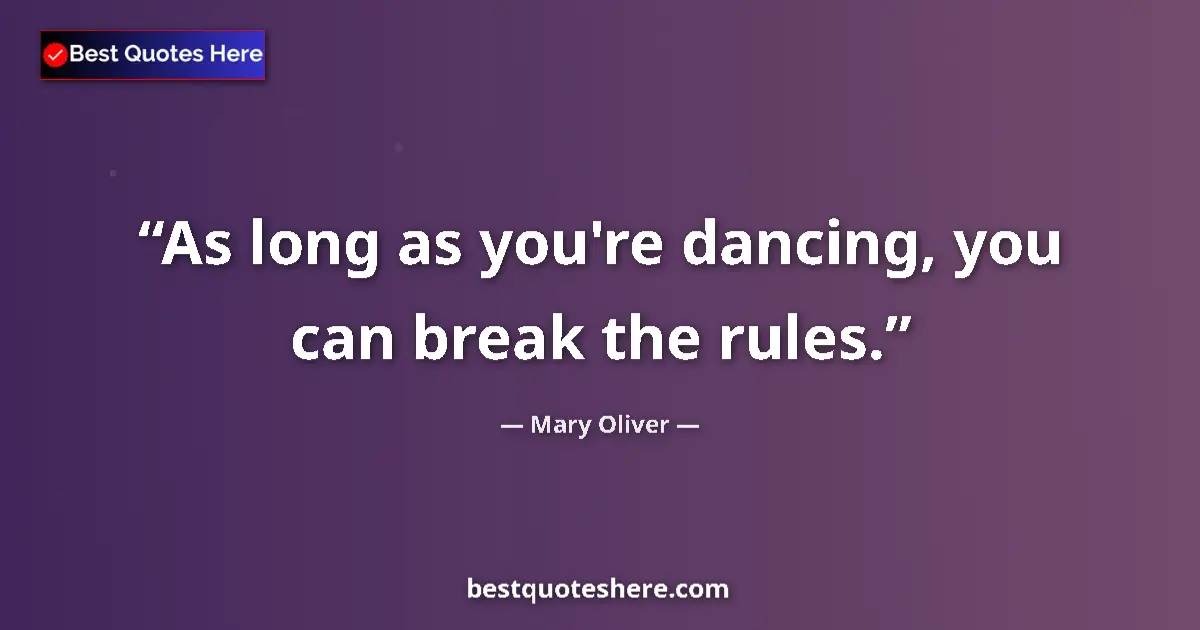 Quote by Mary Oliver: As long as you're dancing, you can break the rules....