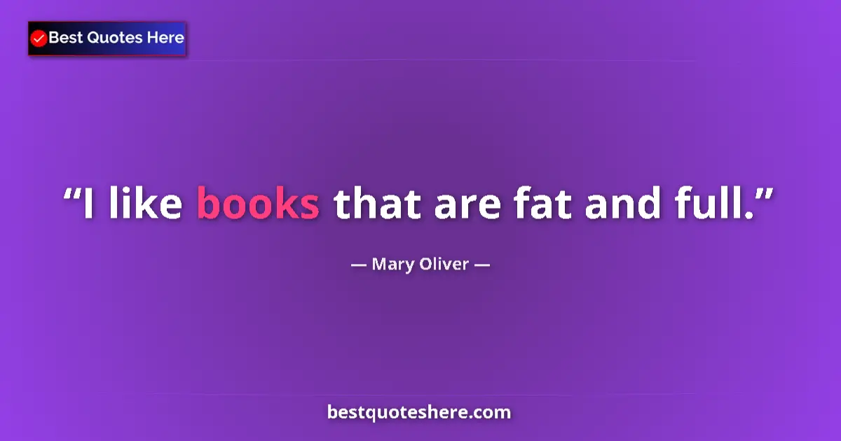 Quote by Mary Oliver: I like books that are fat and full....