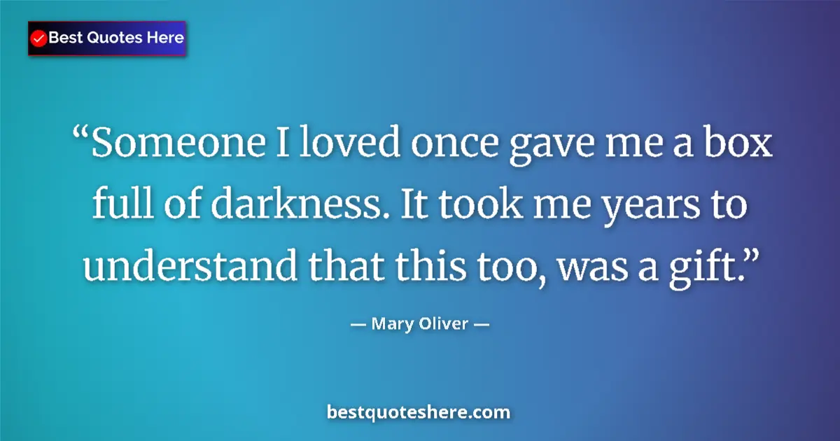 Quote by Mary Oliver: Someone I loved once gave me a box full of darkness. It took me years to understand that this too, w...