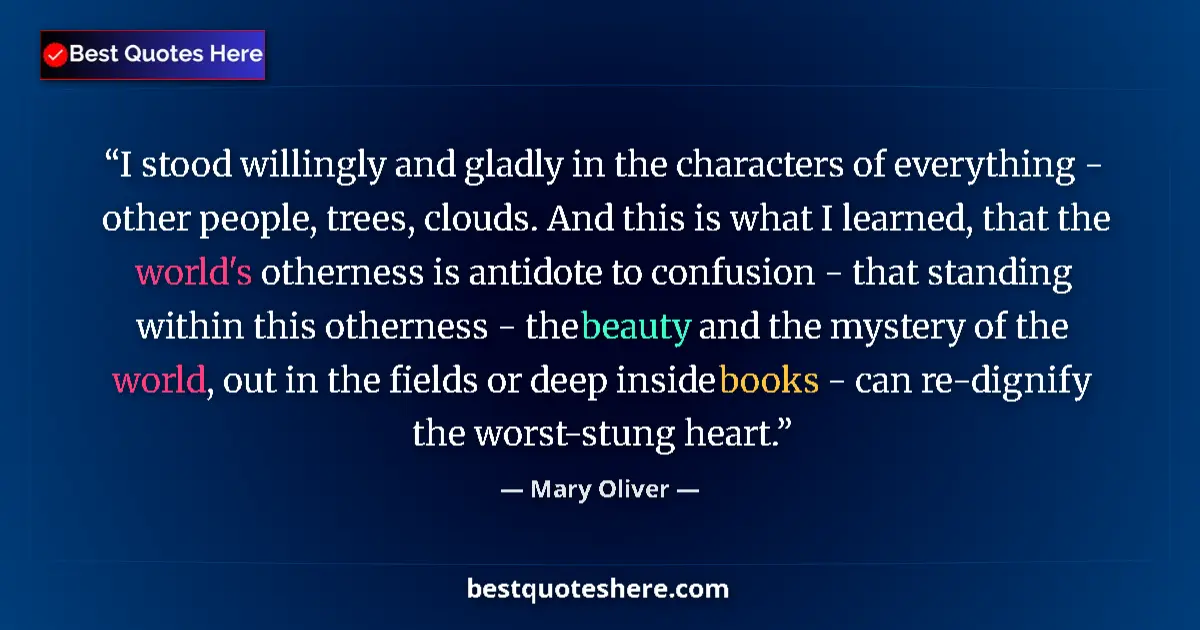 Quote by Mary Oliver: I stood willingly and gladly in the characters of everything - other people, trees, clouds. And this...