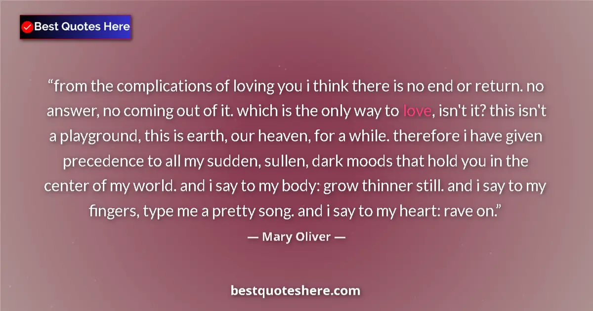 Quote by Mary Oliver: from the complications of loving you i think there is no end or return. no answer, no coming out of ...