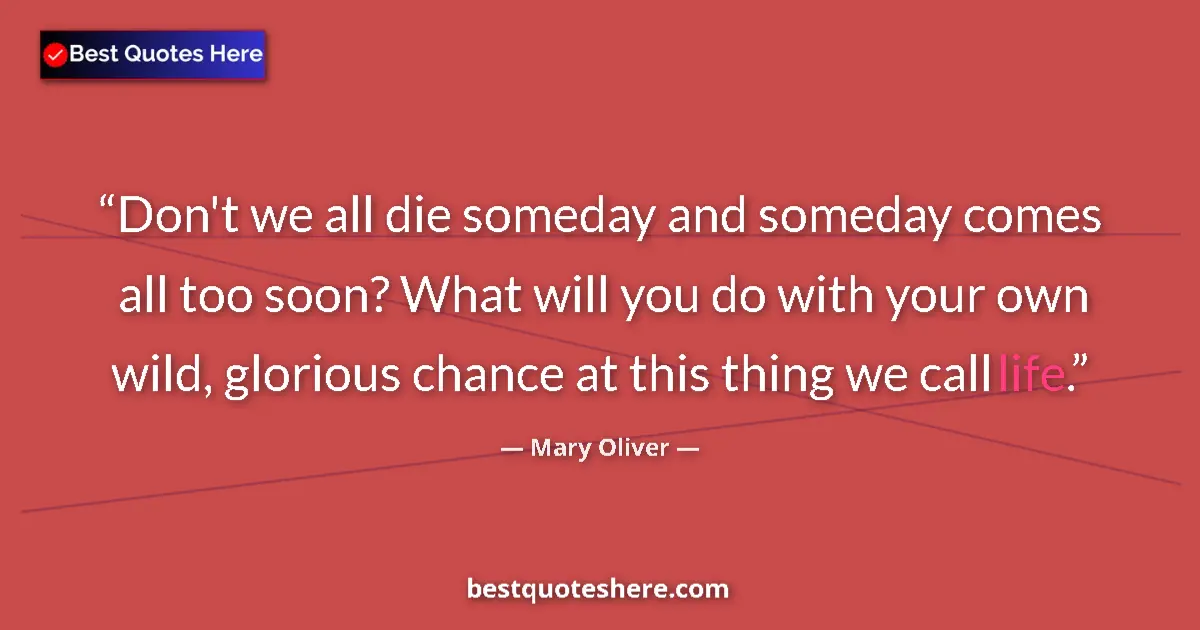 Quote by Mary Oliver: Don't we all die someday and someday comes all too soon? What will you do with your own wild, glorio...