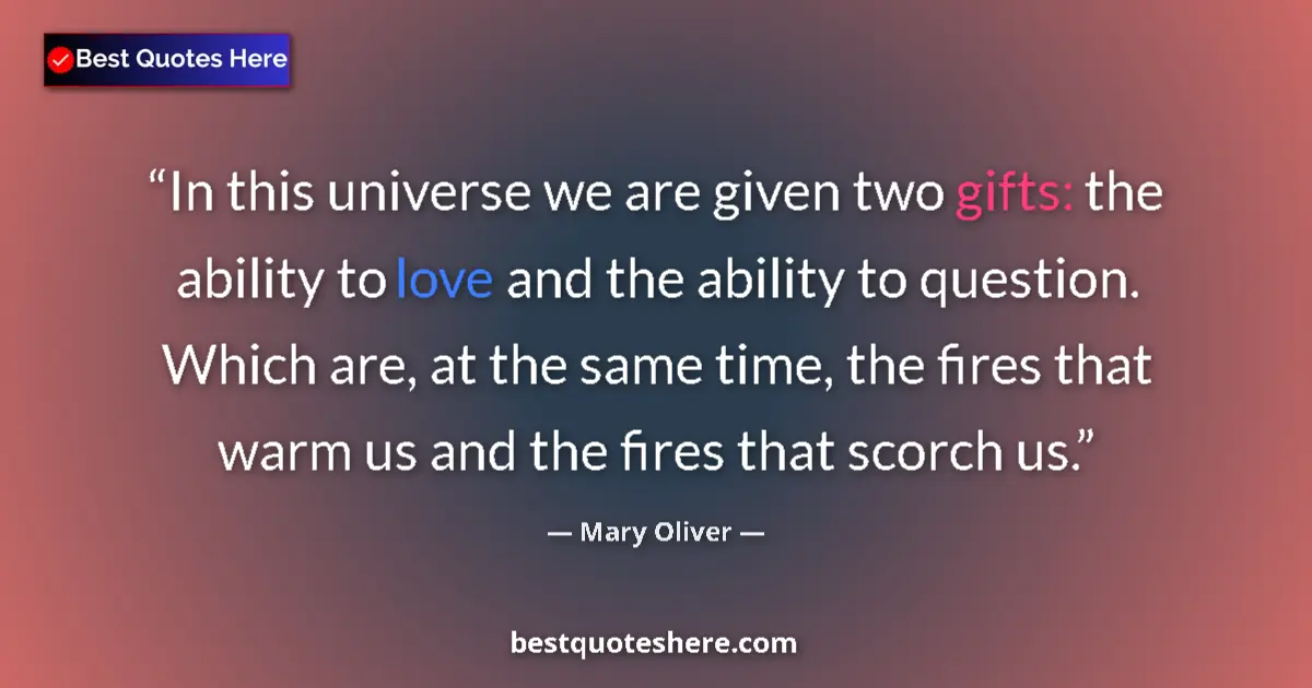 Quote by Mary Oliver: In this universe we are given two gifts: the ability to love and the ability to question. Which are,...