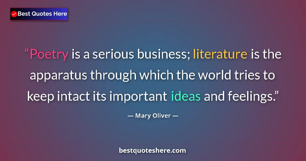 Quote by Mary Oliver: Poetry is a serious business; literature is the apparatus through which the world tries to keep inta...