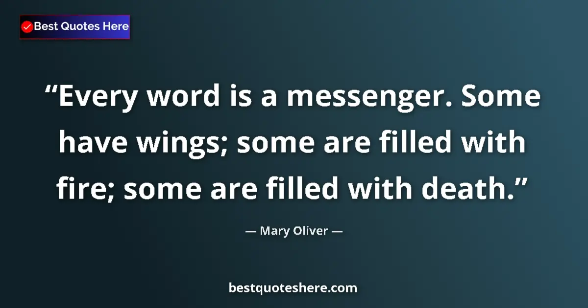 Quote by Mary Oliver: Every word is a messenger. Some have wings; some a
