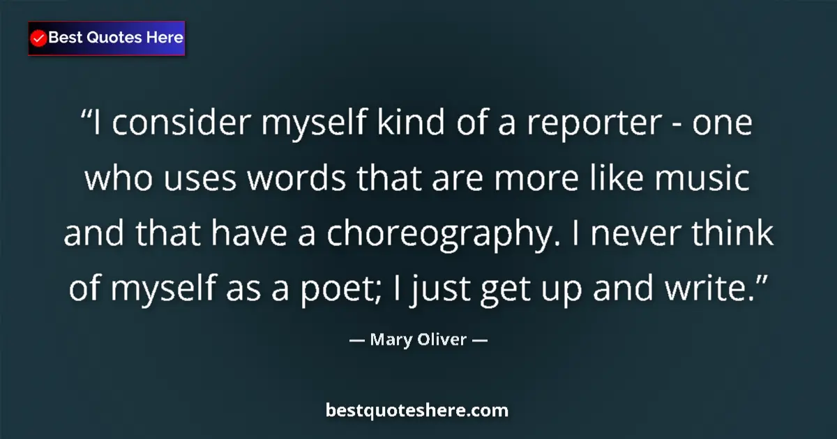Quote by Mary Oliver: I consider myself kind of a reporter - one who uses words that are more like music and that have a c...