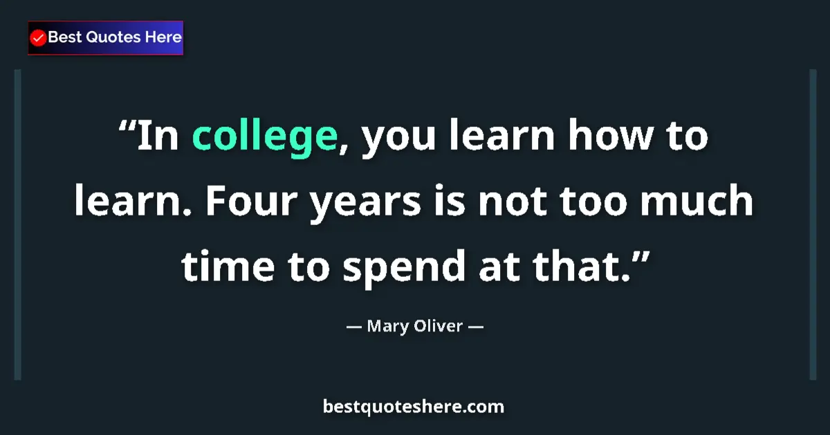 Quote by Mary Oliver: In college, you learn how to learn. Four years is