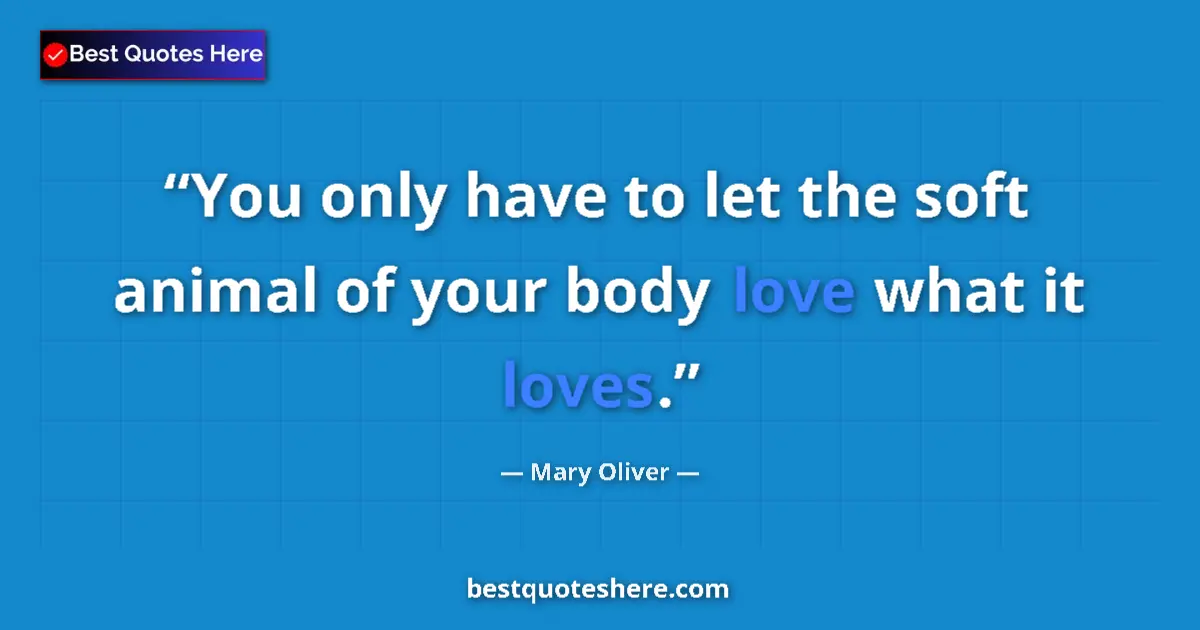 Quote by Mary Oliver: You only have to let the soft animal of your body love what it loves....
