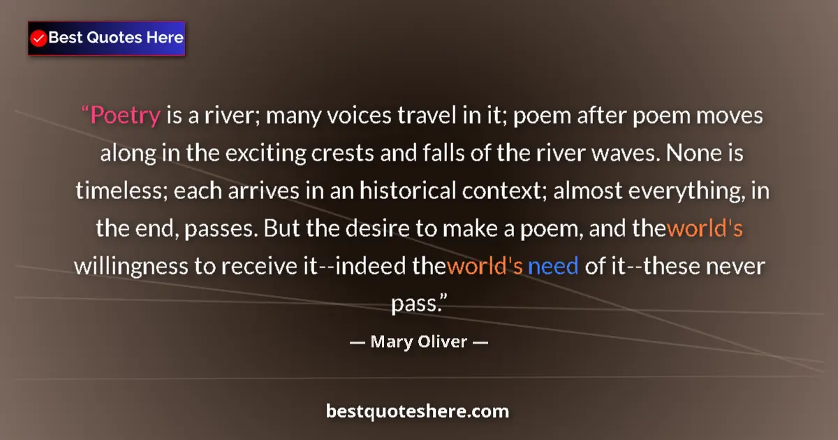 Quote by Mary Oliver: Poetry is a river; many voices travel in it; poem after poem moves along in the exciting crests and ...