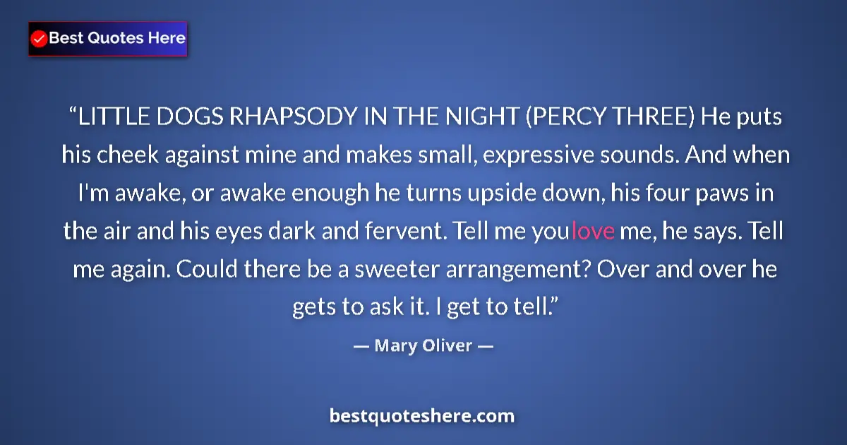 Quote by Mary Oliver: LITTLE DOGS RHAPSODY IN THE NIGHT (PERCY THREE) He puts his cheek against mine and makes small, expr...
