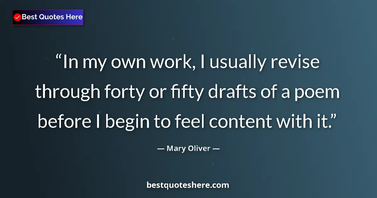 Quote by Mary Oliver: In my own work, I usually revise through forty or fifty drafts of a poem before I begin to feel cont...