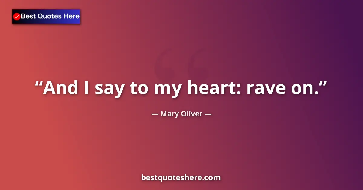 Image for the quote by Mary Oliver: And I say to my heart: rave on....