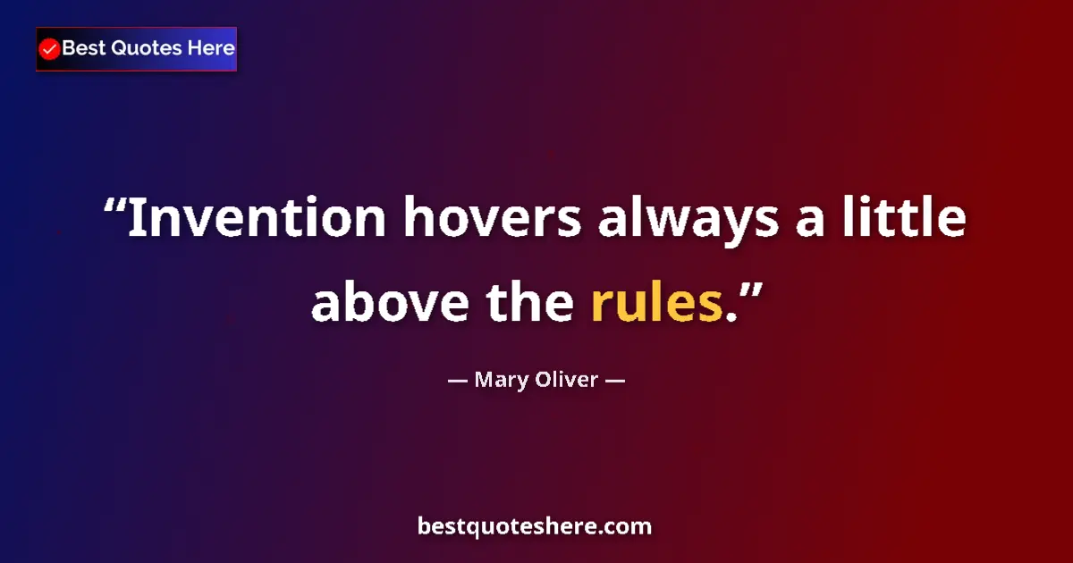 Quote by Mary Oliver: Invention hovers always a little above the rules....