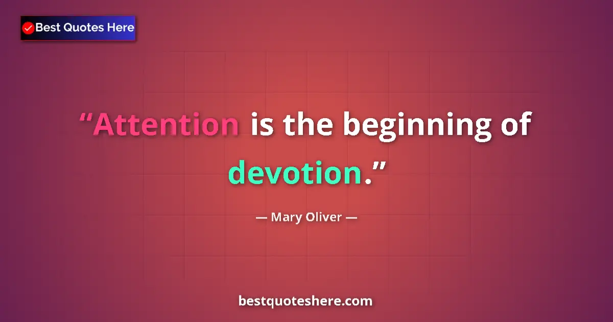 Quote by Mary Oliver: Attention is the beginning of devotion....