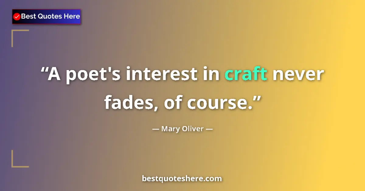 Quote by Mary Oliver: A poet's interest in craft never fades, of course....